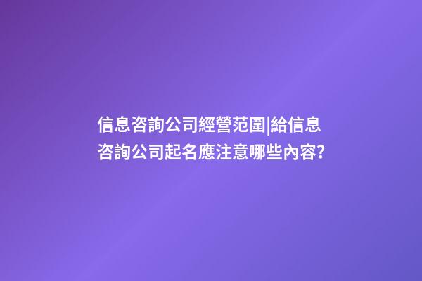 信息咨詢公司經營范圍|給信息咨詢公司起名應注意哪些內容？-第1張-公司起名-玄機派